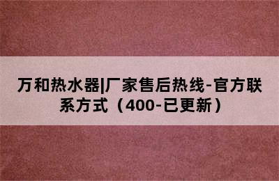 万和热水器|厂家售后热线-官方联系方式（400-已更新）